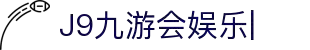 J9九游会娱乐官方网站-9GAMES